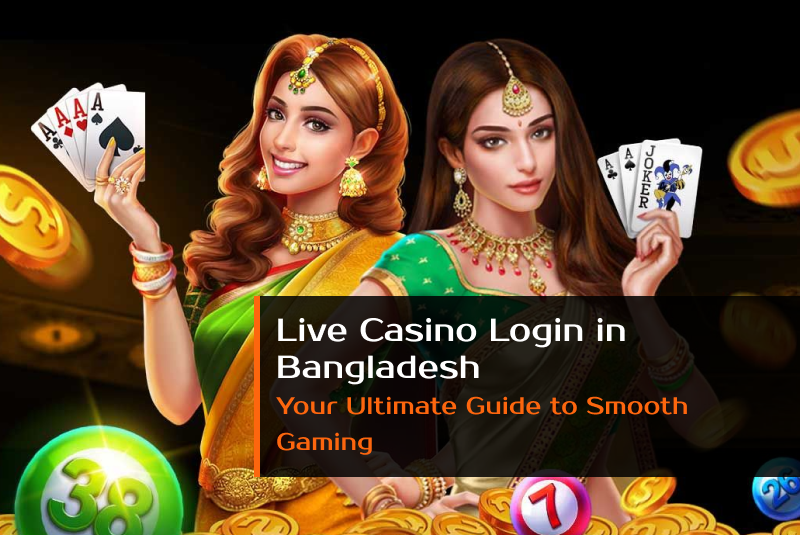 Live Casino Login in Bangladesh: Your Ultimate Guide to Smooth Gaming